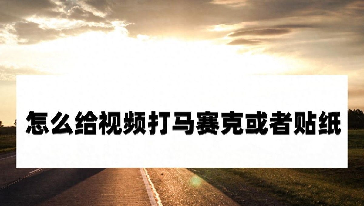 怎么给视频打马赛克或者贴纸?教你几个技巧方法