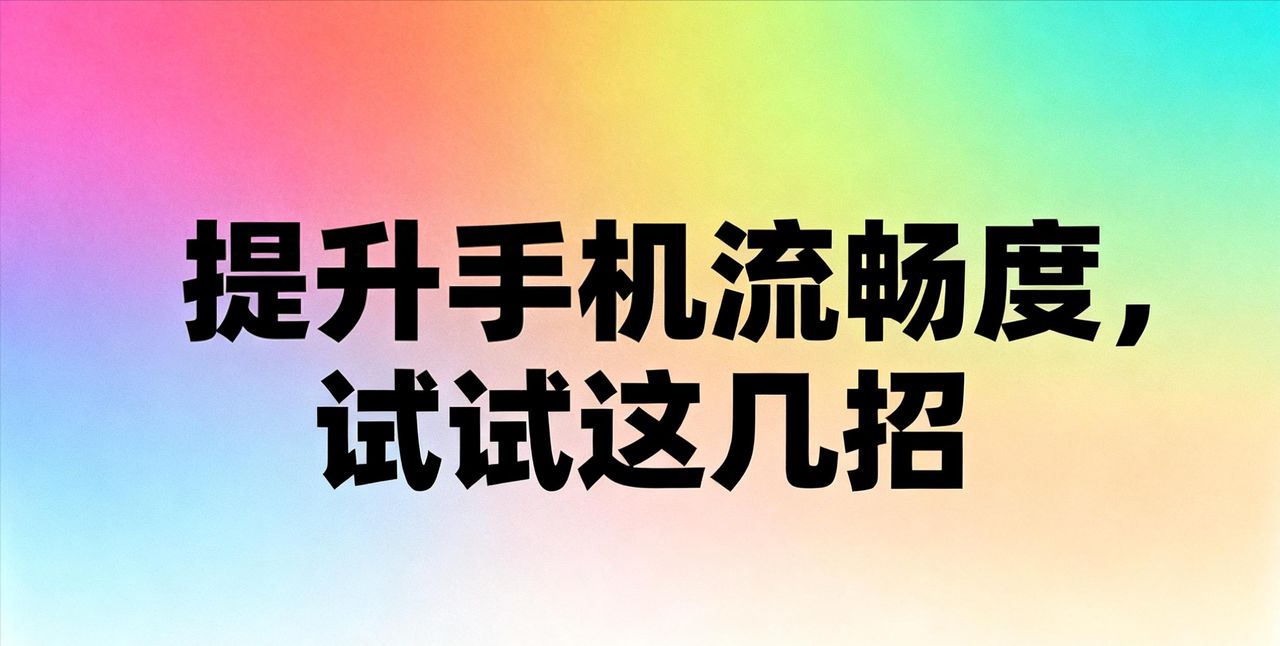 手机越用越卡，别急着换新的！这几招让它提升流畅度！ - 鹿快