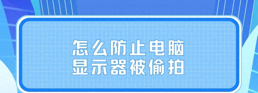 怎么防止电脑显示器被偷拍（防止电脑显示器被偷拍的4种方法） - 鹿快