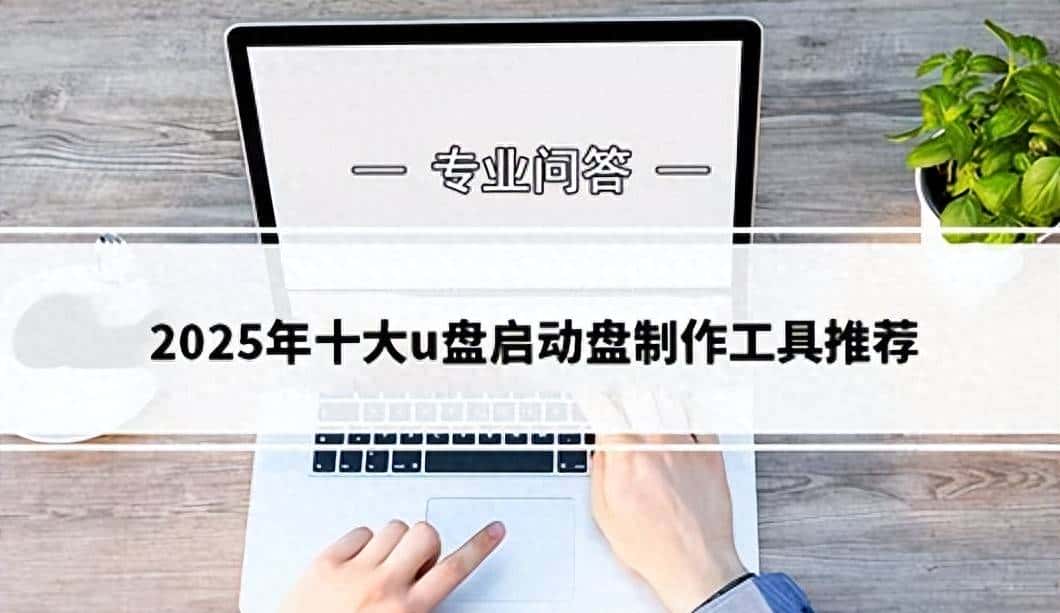 必看!2025年十大u盘启动盘制作工具推荐