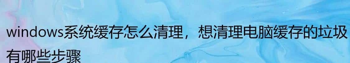 windows系统缓存怎么清理,想清理电脑缓存的垃圾有哪些步骤 - 鹿快