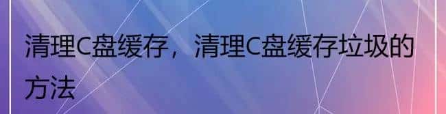 清理C盘缓存,清理C盘缓存垃圾的方法 - 鹿快