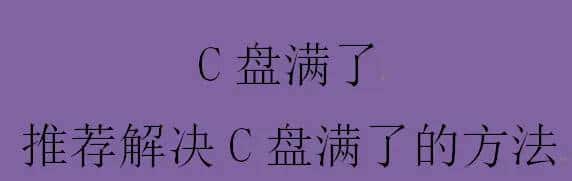C盘满了,推荐解决C盘满了的方法