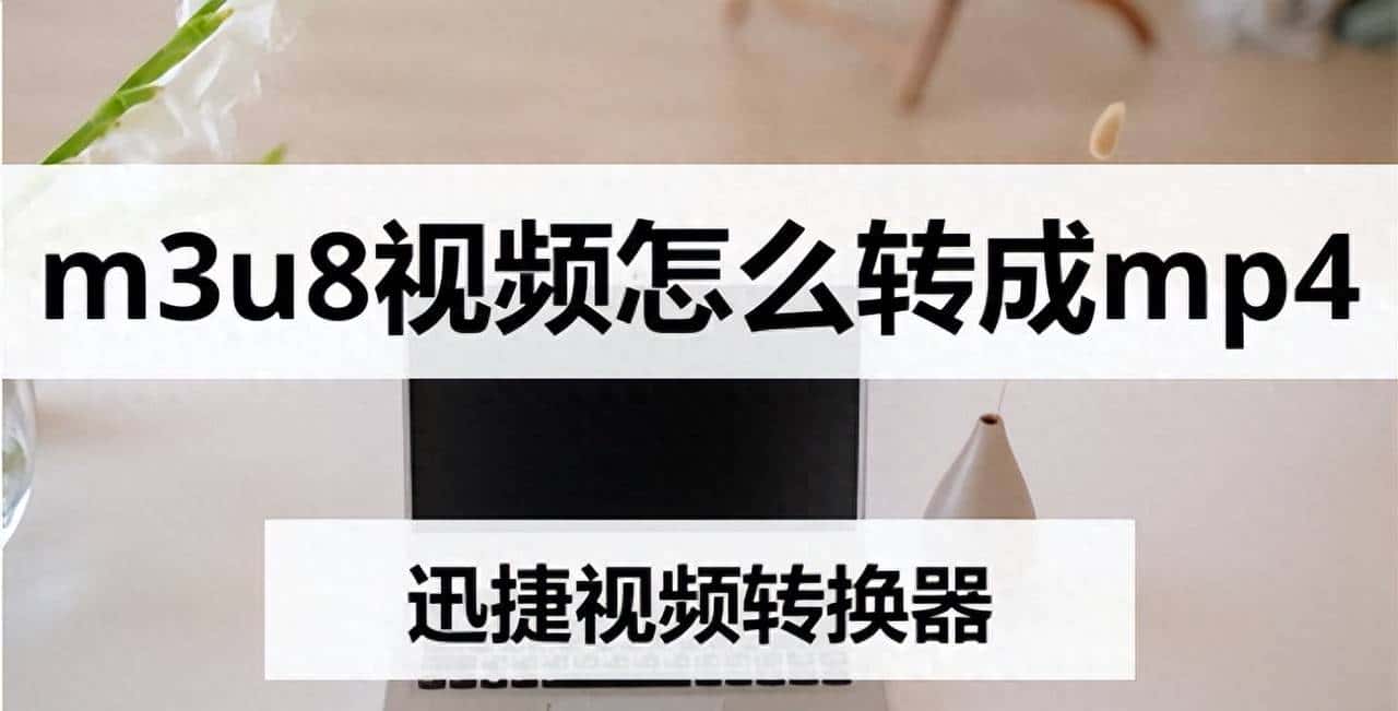 m3u8视频怎么转成mp4?m3u8是什么格式?